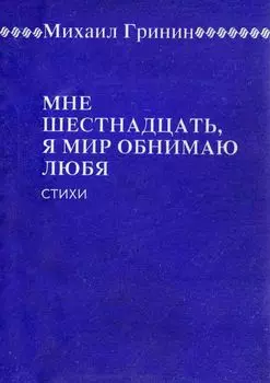 Мне шестнадцать, я мир обнимаю любя...