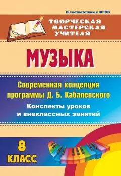 Музыка. 8 класс. Современная концепция программы Д. Б. Кабалевского: конспекты уроков и внеклассных занятий