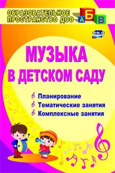 Музыка в детском саду: планирование, тематические и комплексные занятия