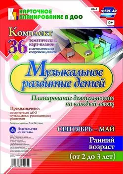Музыкальное развитие детей 2-3 лет. Планирование деятельности на каждый месяц. Сентябрь-май: комплект из 36 тематических карт-планов с методическим сопровождением