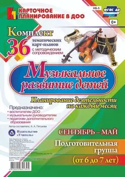 Музыкальное развитие детей 6-7 лет. Планирование деятельности на каждый месяц. Сентябрь-май: комплект из 36 тематических карт-планов с методическим сопровождением