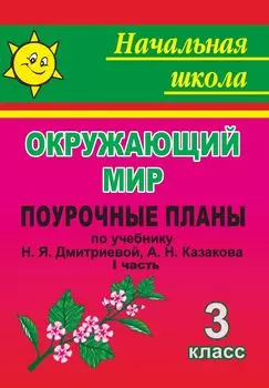 Мы и окружающий мир. 3 класс. Часть I. Поурочные планы по учебнику Н. Я. Дмитриевой, А. Н. Казакова