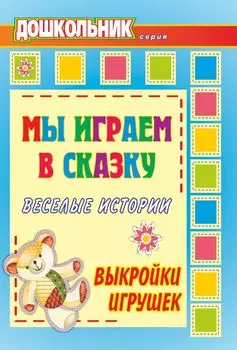Мы играем в сказку: веселые истории, выкройки игрушек