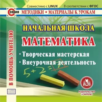 Начальная школа. Математика. Компакт-диск для компьютера: Творческая мастерская. Внеурочная деятельность