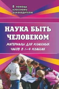 Наука быть человеком: материалы для классных часов. 1-4 классы
