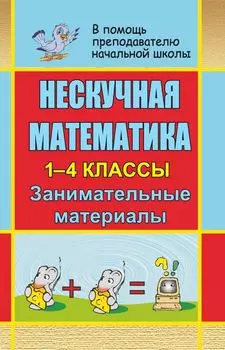 Нескучная математика. 1-4 классы: занимательные материалы