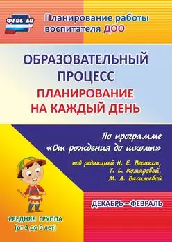 Образовательный процесс. Планирование на каждый день по программе "От рождения до школы" под редакцией Н. Е. Вераксы, Т. С. Комаровой, М. А. Васильевой. Декабрь-февраль. Средняя группа (от 4 до 5 лет). Программа для установки через Интернет