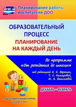 Образовательный процесс. Планирование на каждый день по программе "От рождения до школы" под редакцией Н. Е. Вераксы, Т. С. Комаровой, М. А. Васильевой. Декабрь-февраль. Подготовительная группа (от 6 до 7 лет). Программа для установки через Интернет