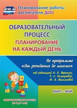 Образовательный процесс. Планирование на каждый день по программе "От рождения до школы" под редакцией Н. Е. Вераксы, Т. С. Комаровой, М. А. Васильевой. Март-май. Подготовительная группа (от 6 до 7 лет). Программа для установки через Интернет