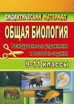 Общая биология. 9-11 классы: разноуровневые упражнения и тестовые задания