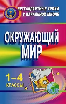 Окружающий мир. 1-4 классы: нестандартные уроки