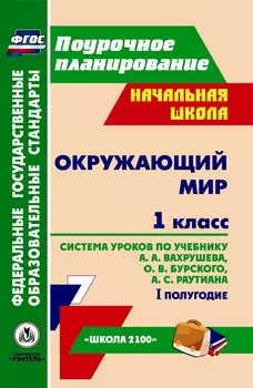 Окружающий мир. 1 класс: система уроков по учебнику А. А. Вахрушева, О. В. Бурского, А. С. Раутиана. I полугодие. УМК "Школа 2100"