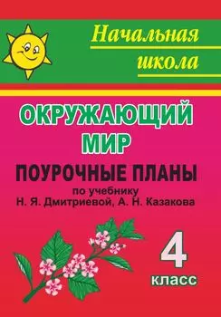 Окружающий мир. 4 класс: поурочные планы по учебнику Н. Я. Дмитриевой, А. Н. Казакова