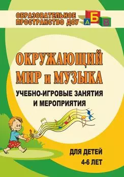 Окружающий мир и музыка: учебно-игровые занятия и мероприятия для детей 4-6 лет