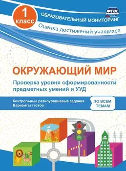 Окружающий мир. Проверка уровня сформированности предметных умений и УУД. 1 класс: контрольные разноуровневые задания, варианты тестов по всем темам