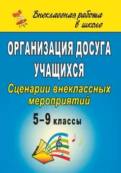 Организация досуга учащихся. 5-9 классы: сценарии внеклассных мероприятий