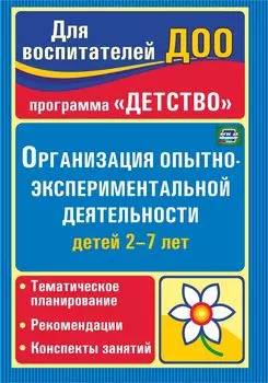 Организация опытно-экспериментальной деятельности детей 2-7 лет: тематическое планирование, рекомендации, конспекты занятий