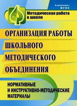 Организация работы школьного методического объединения: нормативные и инструктивно-методические материалы