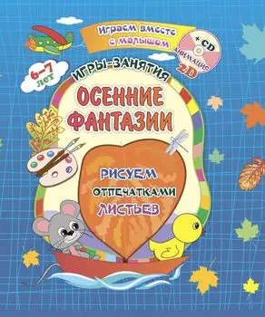 Осенние фантазии. Рисуем отпечатками листьев. Игры-занятия. 6-7 лет. Играем, рисуем, фантазируем вместе с детьми на диске и в альбоме