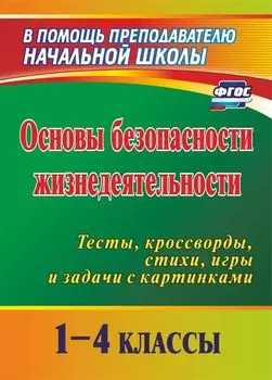 Основы безопасности жизнедеятельности. 1-4 классы: тесты, кроссворды, стихи, игры и задачи с картинками