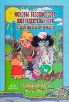 Основы безопасности жизнедеятельности детей дошкольного возраста. Планирование работы. Беседы. Игры