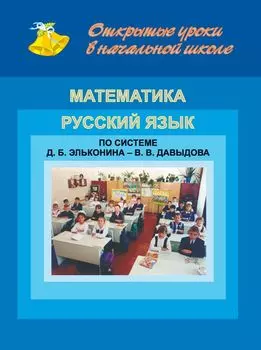 Открытые уроки в нач. шк. Математика. Рус. язык. По системе Д. Б. Эльконина - В. В. Давыдова