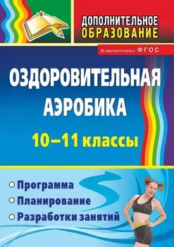 Оздоровительная аэробика. 10-11 классы: программа, планирование, разработки занятий