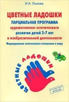 Парциальная программа художественно-эстетического развития детей 2-7 лет в изобразительной деятельности "Цветные ладошки"