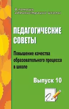 Педагогические советы. Выпуск 10: повышение качества образовательного процесса в школе