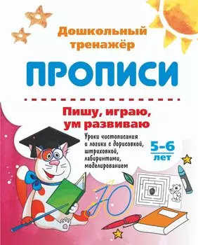 Пишу, играю, ум развиваю. 5-6 лет: Уроки чистописания и логики с дорисовкой, штриховкой, лабиринтами, моделированием