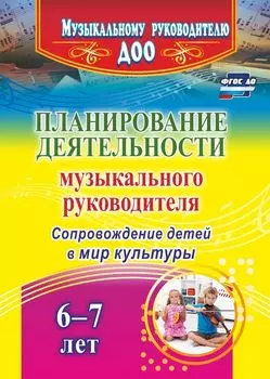 Планирование деятельности музыкального руководителя. Сопровождение детей 6-7 лет в мир культуры. Программа для установки через Интернет