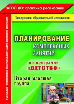 Планирование комплексных занятий по программе "Детство". Вторая младшая группа