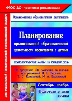 Планирование организованной образовательной деятельности воспитателя с детьми подготовительной группы: технологические карты на каждый день по программе "От рождения до школы" под редакцией Н. Е. Вераксы, Т. С. Комаровой, М. А. Васильевой. Сентябрь-ноябрь