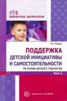 Поддержка детской инициативы и самостоятельности на основе детского творчества. в 3 частях. Часть 2