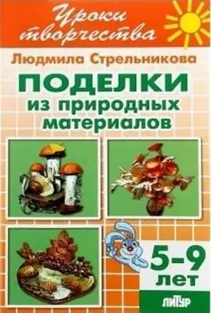 Поделки из природных материалов. Тетрадь для детей 5-9 лет