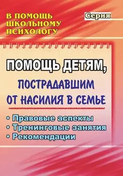 Помощь детям, пострадавшим от насилия в семье: правовые аспекты, тренинговые занятия, рекомендации