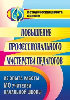 Повышение профессионального мастерства педагогов: из опыта работы МО учителей начальной школы