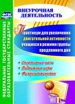 Практикум для увеличения двигательной активности учащихся в режиме группы продленного дня. Спортивные часы, подвижные игры, физкультминутки