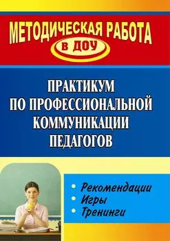 Практикум по профессиональной коммуникации педагогов: рекомендации, игры, тренинги