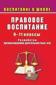 Правовое воспитание в школе. 9-11 классы. Разработки организационно-деятельностных игр