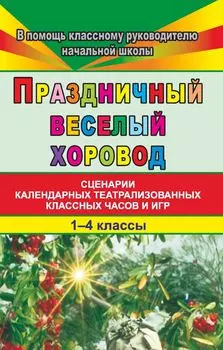 Праздничный веселый хоровод. 1-4 кл.: Сценарии классных часов и игр