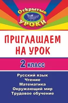 Приглашаем на урок. 2 класс. Русский язык, математика, чтение, окружающий мир, трудовое обучение