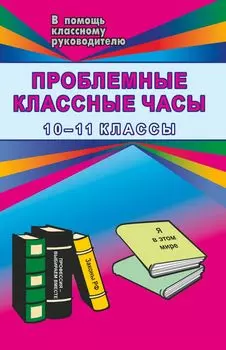 Проблемные классные часы. 10-11 кл.