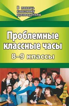 Проблемные классные часы. 8-9 классы