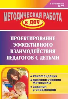 Проектирование эффективного взаимодействия педагогов с детьми: рекомендации, диагностические материалы, задания и упражнения