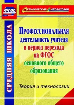 Профессиональная деятельность учителя в период перехода на ФГОС основного образования. Теория и технологии