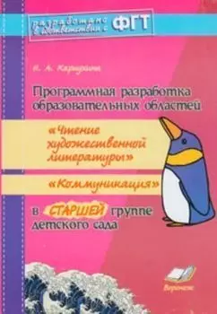 Программная разработка образовательных областей "Чтение художественной литературы", "Коммуникация" в старшей группе детского сада. Практическое пособие для воспитателей и методистов ДОУ