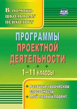 Программы проектной деятельности. 1-11 классы: развитие творческой способности, мой первый проект