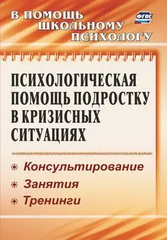 Психологическая помощь подростку в кризисных ситуациях: консультирование, занятия, тренинги