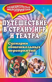 Путешествие в страну игр и театра: сценарии общешкольных мероприятий